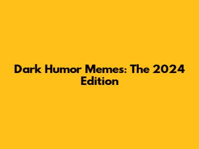 Dark Humor Memes: The 2024 Edition