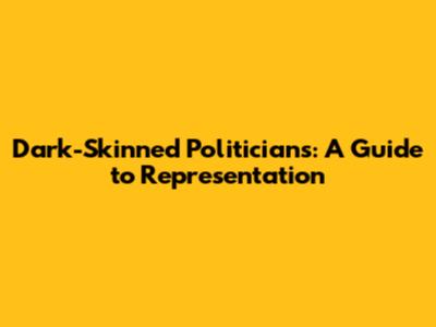Dark-Skinned Politicians: A Guide to Representation
