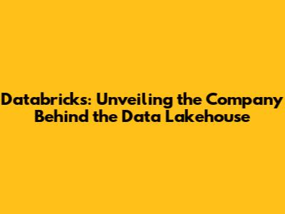 Databricks: Unveiling the Company Behind the Data Lakehouse