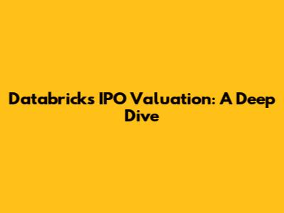Databricks IPO Valuation: A Deep Dive