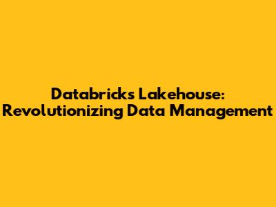 Databricks Lakehouse: Revolutionizing Data Management