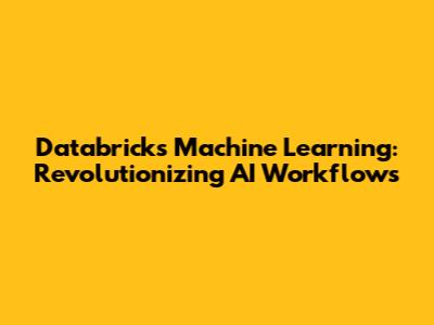 Databricks Machine Learning: Revolutionizing AI Workflows