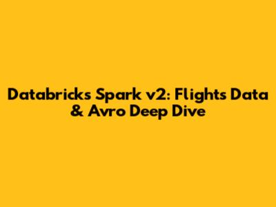Databricks Spark v2: Flights Data & Avro Deep Dive