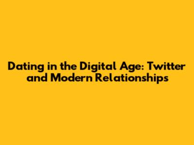 Dating in the Digital Age: Twitter and Modern Relationships