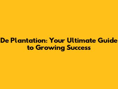 De Plantation: Your Ultimate Guide to Growing Success