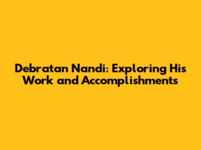 Debratan Nandi: Exploring His Work and Accomplishments