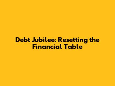 Debt Jubilee: Resetting the Financial Table
