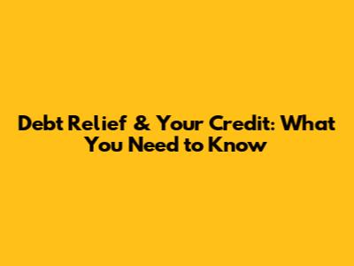 Debt Relief & Your Credit: What You Need to Know