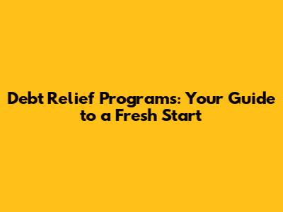 Debt Relief Programs: Your Guide to a Fresh Start
