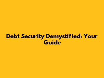 Debt Security Demystified: Your Guide