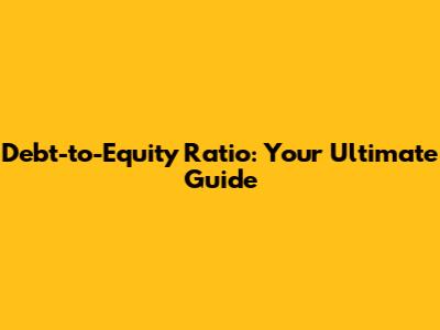 Debt-to-Equity Ratio: Your Ultimate Guide