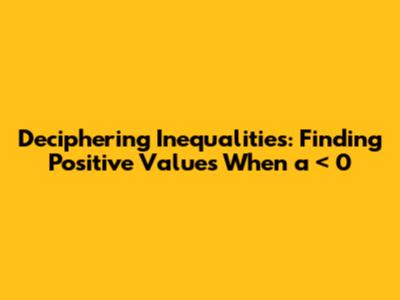 Deciphering Inequalities: Finding Positive Values When a < 0