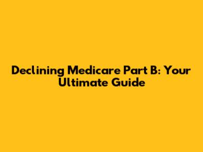 Declining Medicare Part B: Your Ultimate Guide