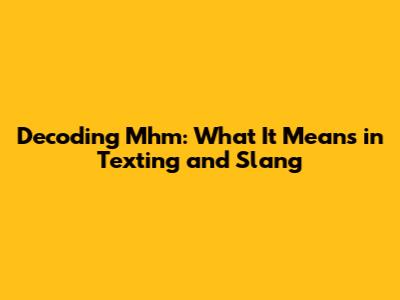 Decoding 'Mhm': What It Means in Texting and Slang