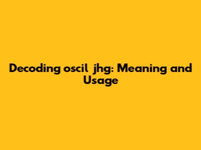 Decoding 'oscil jhg': Meaning and Usage