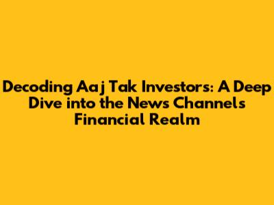 Decoding Aaj Tak Investors: A Deep Dive into the News Channel's Financial Realm