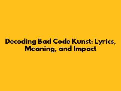 Decoding Bad Code Kunst: Lyrics, Meaning, and Impact