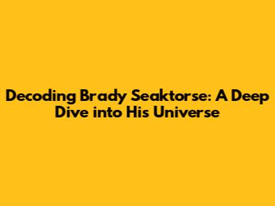 Decoding Brady Seaktorse: A Deep Dive into His Universe