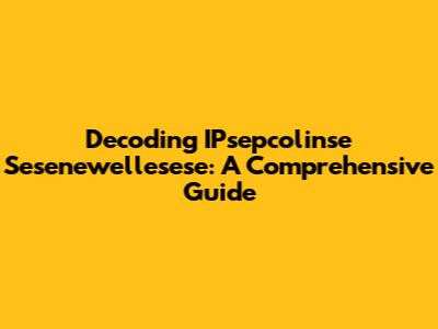 Decoding IPsepcolinse Sesenewellesese: A Comprehensive Guide