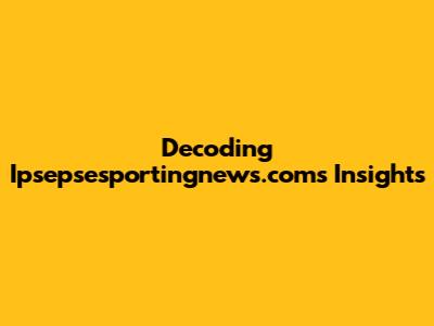 Decoding Ipsepsesportingnews.com's Insights