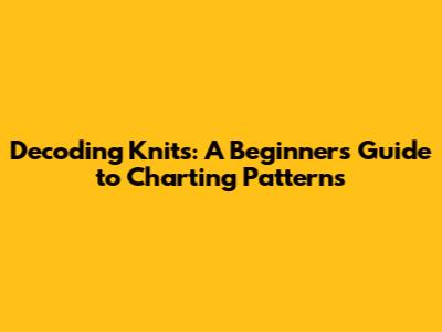 Decoding Knits: A Beginner's Guide to Charting Patterns