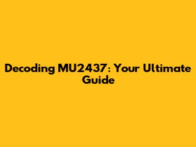 Decoding MU2437: Your Ultimate Guide