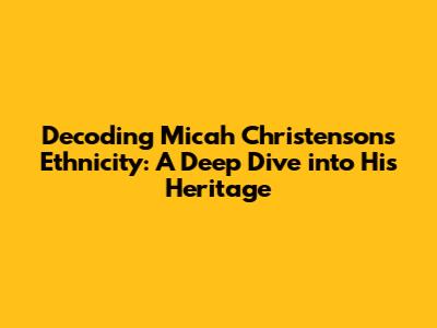 Decoding Micah Christenson's Ethnicity: A Deep Dive into His Heritage