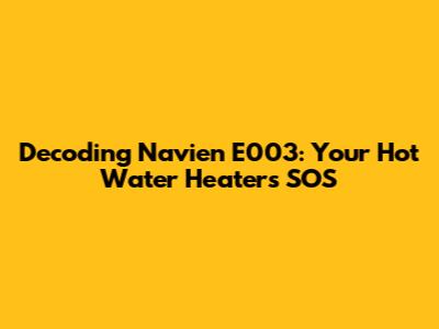 Decoding Navien E003: Your Hot Water Heater's SOS