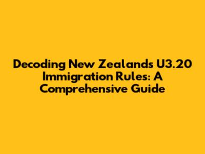 Decoding New Zealand's U3.20 Immigration Rules: A Comprehensive Guide