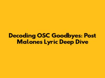 Decoding OSC Goodbyes: Post Malone's Lyric Deep Dive