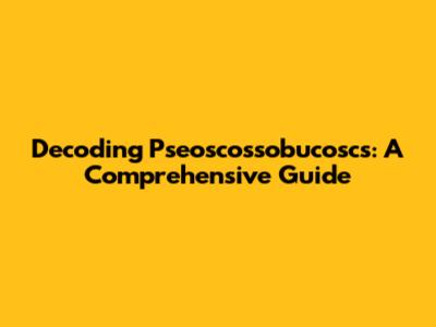 Decoding Pseoscossobucoscs: A Comprehensive Guide