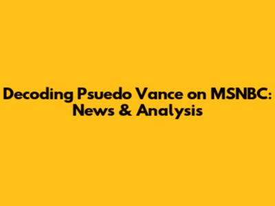 Decoding Psuedo Vance on MSNBC: News & Analysis