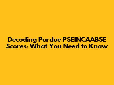 Decoding Purdue PSEINCAABSE Scores: What You Need to Know