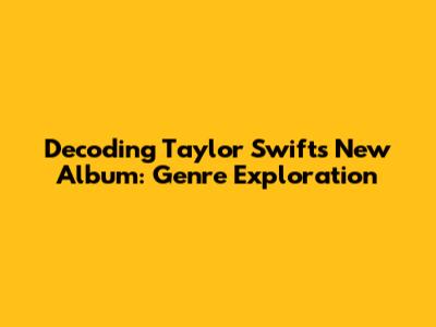 Decoding Taylor Swift's New Album: Genre Exploration