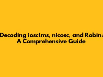 Decoding iosclms, nicosc, and Robin: A Comprehensive Guide