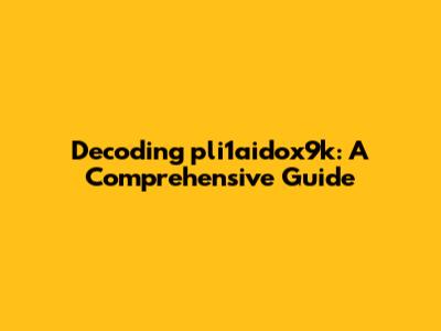 Decoding pli1aidox9k: A Comprehensive Guide