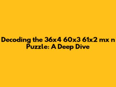 Decoding the 36x4 60x3 61x2 mx n Puzzle: A Deep Dive
