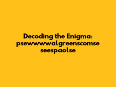 Decoding the Enigma: psewwwwalgreenscomse seespaolse