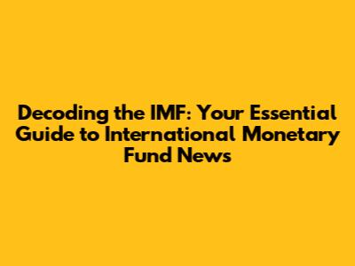 Decoding the IMF: Your Essential Guide to International Monetary Fund News