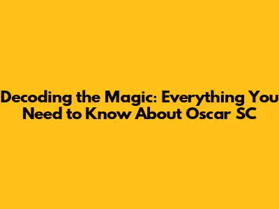 Decoding the Magic: Everything You Need to Know About Oscar SC