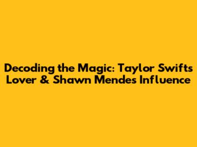 Decoding the Magic: Taylor Swift's 'Lover' & Shawn Mendes' Influence