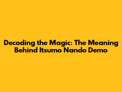 Decoding the Magic: The Meaning Behind 'Itsumo Nando Demo'