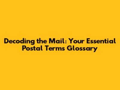Decoding the Mail: Your Essential Postal Terms Glossary