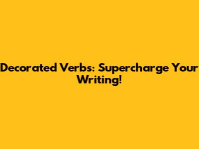 Decorated Verbs: Supercharge Your Writing!