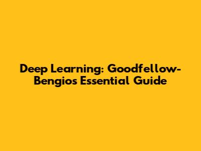 Deep Learning: Goodfellow-Bengio's Essential Guide