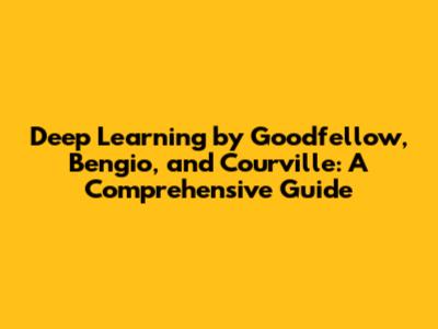 Deep Learning by Goodfellow, Bengio, and Courville: A Comprehensive Guide
