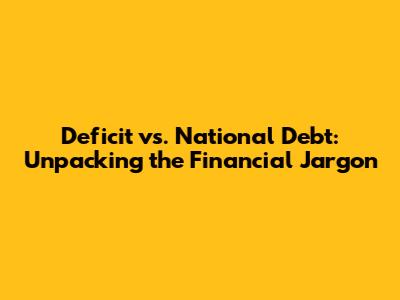 Deficit vs. National Debt: Unpacking the Financial Jargon