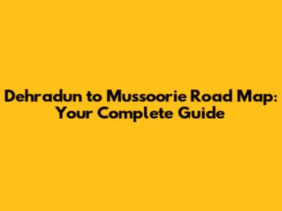 Dehradun to Mussoorie Road Map: Your Complete Guide