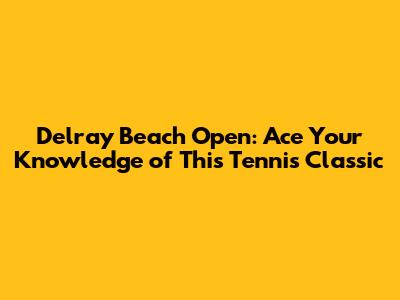 Delray Beach Open: Ace Your Knowledge of This Tennis Classic