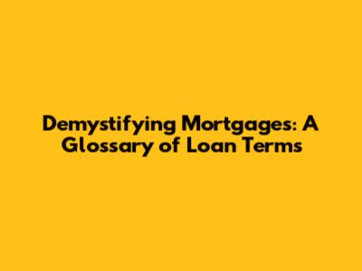 Demystifying Mortgages: A Glossary of Loan Terms
